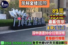 中山萬科金域國際，首期5萬(減)，深中通道30分鐘到深圳 ，香港銀行按揭，最新價單